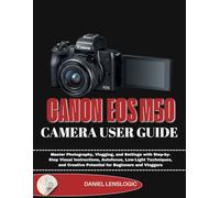 CANON EOSM50 CAMERA USER GUIDE: Master Photography, Vlogging, and Settings with Step-by-Step Visual Instructions, Autofocus, Low-Light Techniques, and Creative Potential for Beginners and Vloggers