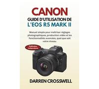 Canon Guide d'utilisation de l'EOS R5 Mark II: Manuel simple pour maîtriser réglages photographiques, production vidéo et les fonctionnalités avancées, quel que soit votre niveau.