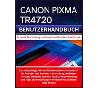 CANON PIXMA TR4720 BENUTZERHANDBUCH: Das vollständige Schritt-für-Schritt-Benutzerhandbuch für Anfänger und Senioren - Einrichtung, drahtloses ... Steigerung der Produktivität zu Hause oder