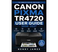 CANON PIXMA TR4720 USER GUIDE 2026-2027: The Complete Step-by-Step Manual for Setup, Wireless Printing, Scanning, Copying, and Troubleshooting Your All-in-One Inkjet Printer