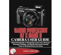 CANON POWERSHOT G7 X MARK II CAMERA USER GUIDE: Master Photography & Videography: Expert Tips, Advanced Techniques Settings, and Step-by-Step Visual Learning Tools for Stunning Photos and Videos
