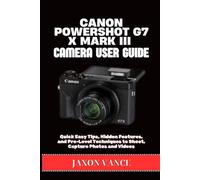 CANON POWERSHOT G7 X MARK III CAMERA USER GUIDE: Quick Easy Tips, Hidden Features, and Pro-Level Techniques to Shoot, Capture Photos and Videos