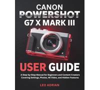 Canon PowerShot G7 X Mark III User Guide: A Step-by-Step Manual for Beginners and Content Creators Covering Settings, Photos, 4K Video, and Hidden Features