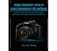 CANON POWERSHOT SX510 HS BENUTZERHANDBUCH FÜR ANFÄNGER: Meistern Sie Ihre Kamera mit Schritt-für-Schritt-Anleitungen, Profi-Tipps und atemberaubenden Fotos