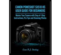 CANON POWERSHOT SX510 HS USER GUIDE FOR BEGINNERS: Master Your Camera with Step-by-Step Instructions, Pro Tips, and Stunning Photos