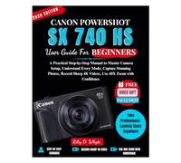 CANON POWERSHOT SX740 HS USER GUIDE FOR BEGINNERS: A Practical Step-by-Step Manual to Master Camera Setup, Understand Every Mode, Capture Stunning ... Sharp 4K Videos, Use 40X Zoom with Confidence
