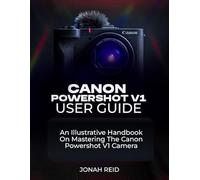 CANON POWERSHOT V1 USER GUIDE: AN ILLUSTRATIVE HANDBOOK ON MASTERING THE CANON POWERSHOT V1 CAMERA