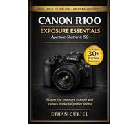 Canon R100 Exposure Essentials - Aperture, Shutter & ISO: Master the exposure triangle and camera modes for perfect photos.: 2 (The Practical Camera Mastery Series)