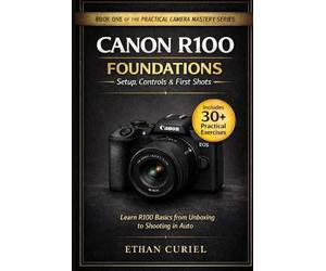 Canon R100 Foundations - Setup, Controls & First Shots: Learn R100 basics from unboxing to shooting in Auto.: 1 (The Practical Camera Mastery Series)