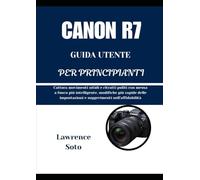 CANON R7 GUIDA UTENTE PER PRINCIPIANTI: Cattura movimenti nitidi e ritratti puliti con messa a fuoco più intelligente, modifiche più rapide delle impostazioni e suggerimenti sull'affidabilità