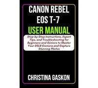 Canon Rebel EOS T-7 User Manual: Step-by-Step Instructions, Expert Tips, and Troubleshooting for Beginners and Seniors to Master Your DSLR Camera and ... Photos (Simplified Tech Guides For Seniors)