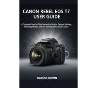 Canon Rebel EOS T7 User Guide: A Complete Step-by-Step Manual to Master Camera Settings, Shooting Modes, and Pro Techniques for 2000D Users