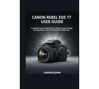 Canon Rebel EOS T7 User Guide: A Complete Step-by-Step Manual to Master Camera Settings, Shooting Modes, and Pro Techniques for 2000D Users
