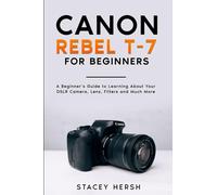 Canon Rebel T-7 For Beginners: A Beginner’s Guide to Learning About Your DSLR Camera, Lens, Filters and Much More (DSLRs for Beginners)
