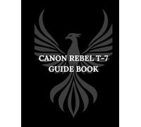 CANON REBEL T-7 GUIDE BOOK: Mastering the Rebel T7: Your Journey from Beginner to Pro