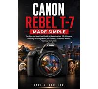 CANON REBEL T-7 MADE SIMPLE: The Step-by-Step Visual Guide to Mastering Your DSLR Camera, Shooting Stunning Photos, and Gaining Confidence Without Technical Overwhelm