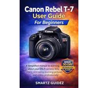 Canon Rebel T-7 User Guide For Beginners: A Simplified manual to learning about your DSLR camera, lens, filters, and taking stunning pictures and videos professionally.