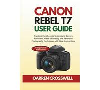 Canon Rebel T7 User Guide: Practical Handbook to Understand Camera Functions, Video Recording, and Advanced Photography Techniques with Clear Instructions (The Practical Photographer Field Guide)