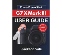 CanonPowerShotG7XMarkIII USER GUIDE 2026: Creative Shooting Tips, Troubleshooting Support, and Essential Techniques to Help You Capture Sharper Photos and Smoother Videos