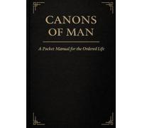 Canons of Man: A Pocket Manual for the Ordered Life
