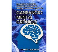 Cansancio mental crónico: Recupera tu energía, claridad y enfoque sin sentirte abrumado cada día