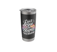 Can't Argue with Stupid Time Wasting Attitude - Stainless Steel Insulated Tumbler