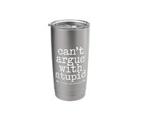 Can't Argue with Stupid Time Wasting Attitude Stainless Steel Insulated Tumbler