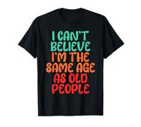 Can't Believe I'm The Same Age As Old People Funny Old Man T-Shirt