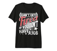 Can't Get Fired If You Don't Have A Job Premium T-Shirt