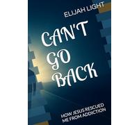 CAN'T GO BACK: HOW JESUS RESCUED ME FROM ADDICTION