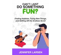 Can't I Just Do Something Fun?: Finding Hobbies, Trying New Things, and Getting Off the Endless Scroll