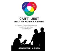 Can't I Just Help My Kid Pick A Path? A Career + College Guide for Parents Who Want to Get it Right