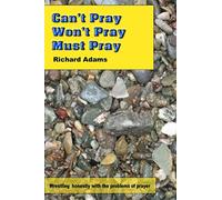 Can't Pray, Won't Pray, Must Pray: Wrestling honestly with the problems of prayer