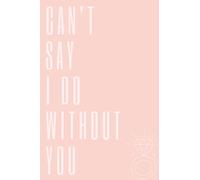 Can't Say I Do Without You Bridal Party Invite Notebook (120 Lined Pages)