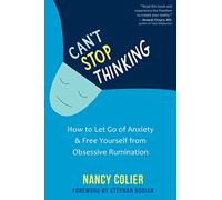 Can't Stop Thinking: How to Let Go of Anxiety and Free Yourself from Obsessive Rumination