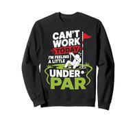 Can't Work Today I'm Feeling A Little Under Par Sweatshirt