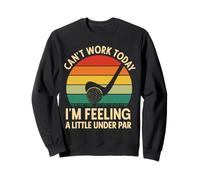 Can't Work Today I'm Feeling A Little Under Par Sweatshirt