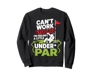 Can't Work Today I'm Feeling A Little Under Par Sweatshirt