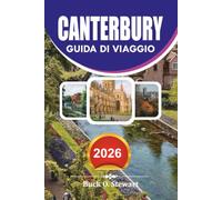 CANTERBURY Guida di viaggio 2026: Il compagno di vacanza definitivo alla Cattedrale di Canterbury, monumenti storici, gemme nascoste, gite panoramiche nel Kent, cibo locale e itinerari senza stress