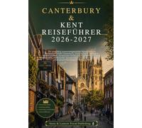 CANTERBURY & KENT REISEFÜHRER 2026-2027: Ein sorgfältig zusammengestellter Reiseführer zu mittelalterlichem Canterbury,historischen Schlössern, ... Hotels,malerischen Spazierwegen