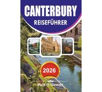 CANTERBURY Reiseführer 2026: Der ultimative Urlaubsbegleiter zur Kathedrale von Canterbury, historischen Sehenswürdigkeiten, versteckten Schätzchen, ... lokaler Küche und stressfreien Reiserouten