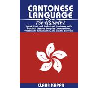 CANTONESE LANGUAGE FOR BEGINNERS: Speak, Read, and Understand Cantonese with Practical Lessons, Everyday Conversations, Vocabulary, Romanization, and Guided Exercises (LANGUAGE LEARNING SERIES)