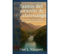 Cantos del corazón de Chalatenango: Memorias de mi tierra bendita: sus ríos, su gente y sus montañas