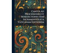 Cantus Ad Processiones Et Benedictiones SSmi Sacramenti Juxta Vaticanam Editionem