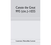 Canute the Great: 995 (circ.)-1035 and the rise of Danish imperialism during the Viking age