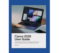 Canva 2026 User Guide: A Step-by-Step Professional Manual for Visual Design, Branding, Marketing, Education, and Digital Content Creation with the Latest Platform Features