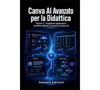 CANVA AI AVANZATO PER LA DIDATTICA: Volume 2 - Progettare applicativi e workflow didattici avanzati con Canva AI (CANVA per la Didattica Creativa)
