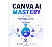 CANVA AI MASTERY: Master Canva AI to Create Professional Designs, Presentations, Videos, Digital Products, and Build a Successful Creative Business ... Execute, and Earn from Beginner to Expert)