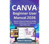 Canva Beginner User Manual 2026: Step-by-step techniques to design faster, collaborate smoothly, and export like a pro