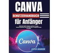 Canva-Benutzerhandbuch für Anfänger: Schritt-für-Schritt-Lektionen, die Ideen mit einem benutzerfreundlichen Drag-and-Drop-Editor in ausgefeilte Designs verwandeln